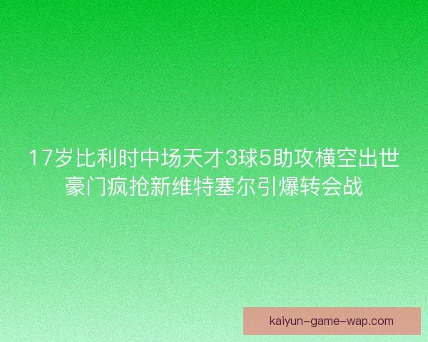 17岁比利时中场天才3球5助攻横空出世豪门疯抢新维特塞尔引爆转会战