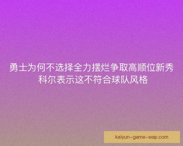 勇士为何不选择全力摆烂争取高顺位新秀 科尔表示这不符合球队风格