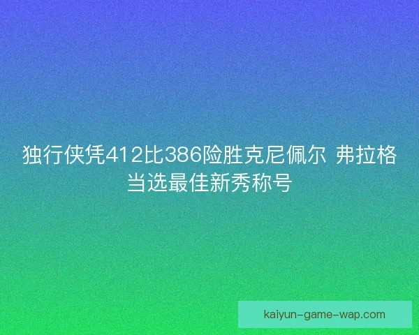 独行侠凭412比386险胜克尼佩尔 弗拉格当选最佳新秀称号