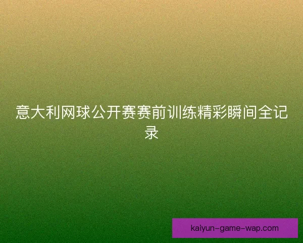 意大利网球公开赛赛前训练精彩瞬间全记录