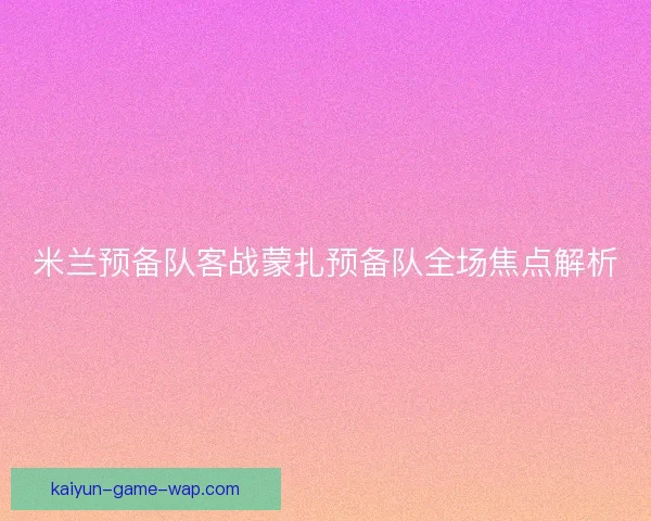 米兰预备队客战蒙扎预备队全场焦点解析