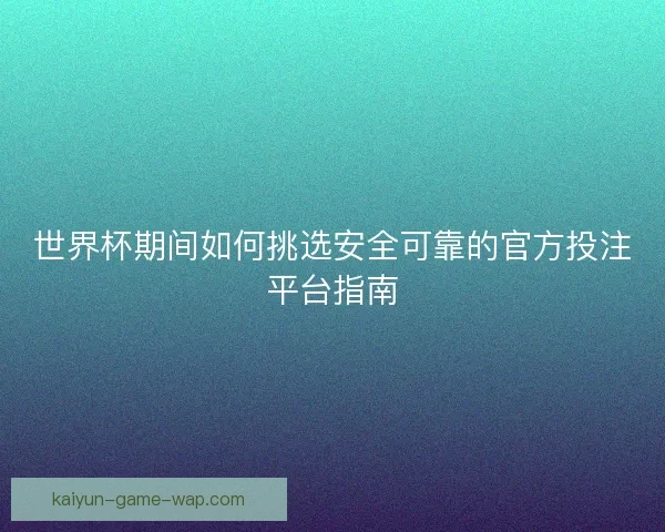 世界杯期间如何挑选安全可靠的官方投注平台指南