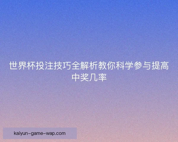 世界杯投注技巧全解析教你科学参与提高中奖几率