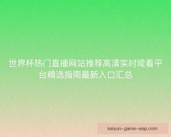 世界杯热门直播网站推荐高清实时观看平台精选指南最新入口汇总