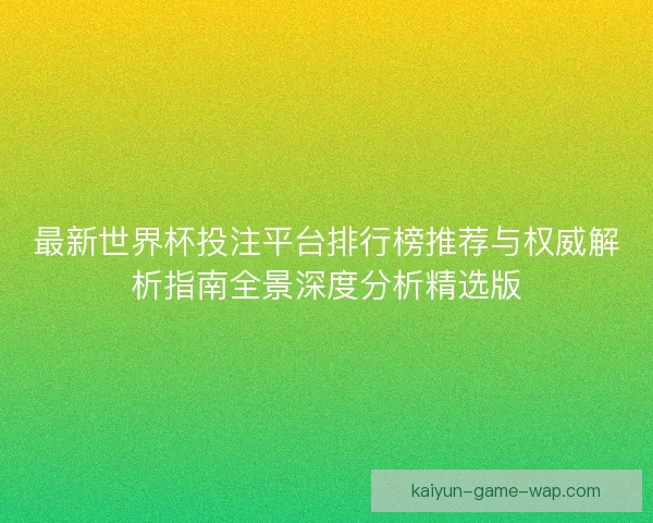 最新世界杯投注平台排行榜推荐与权威解析指南全景深度分析精选版 最新世界杯投注平台排行榜推荐与权威解析指南全景深度分析精选版
