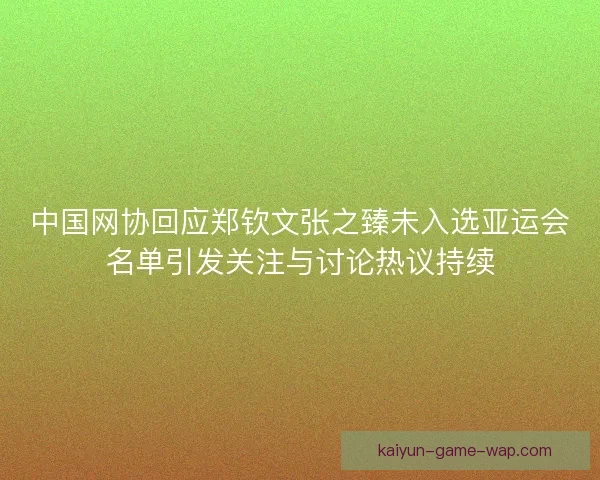 中国网协回应郑钦文张之臻未入选亚运会名单引发关注与讨论热议持续 中国网协回应郑钦文张之臻未入选亚运会名单引发关注与讨论热议持续